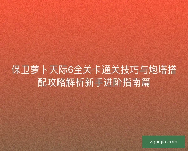 保卫萝卜天际6全关卡通关技巧与炮塔搭配攻略解析新手进阶指南篇